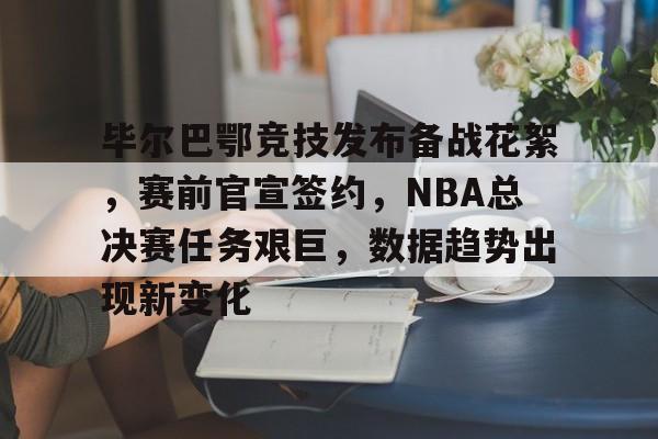 Kaiyun-包含毕尔巴鄂竞技发布备战花絮，赛前官宣签约，NBA总决赛任务艰巨，数据趋势出现新变化的词条